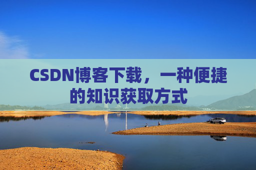 CSDN博客下载,一种便捷的知识获取方式